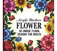 Acrylic Marker Flower Coloring Book 50 Unique Floral Designs for Adults: Relaxing Botanical Patterns for Stress Relief and Mindfulness