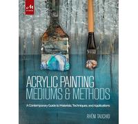 Acrylic Painting Mediums and Methods: A Contemporary Guide to Materials, Techniques, and Applications