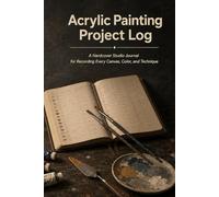 Acrylic Painting Project Log: A Hardcover Studio Journal for Recording Every Canvas, Color, and Technique