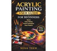 Acrylic Painting User Guide For Beginners: A Complete Beginner’s Guide to Acrylic Painting, Basics, Color Mixing, Brush Techniques, Easy Projects, and Creative Expression