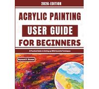 Acrylic Painting User Guide For Beginners: A Practical Guide to Setting up With Essential Techniques