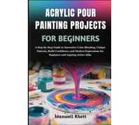 ACRYLIC POUR PAINTING PROJECTS FOR BEGINNERS: A Step-by-Step Guide to Innovative Color Blending, Unique Patterns, Build Confidence, and Modern Expressions for Beginners and Aspiring Artists Alike