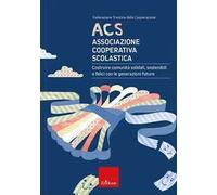 ACS Associazione Cooperativa Scolastica. Costruire comunità solidali, sostenibili e felici con le generazioni future