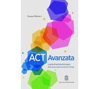 ACT Avanzata. La guida del professionista esperto all'Acceptance and Commitment Therapy
