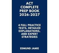 ACT COMPLETE PREP BOOK 2026-2027: 4 Full Practice Tests, Detailed Explanations, and Expert Strategies