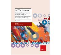 Act e trauma. Guida pratica per lavorare su mente, corpo ed emozioni con l...