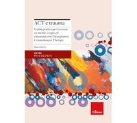 Act e trauma. Guida pratica per lavorare su mente, corpo ed emozioni con l’Acceptance Commitment Therapy