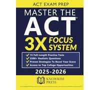 ACT EXAM PREP: Master the ACT with the 3X FOCUS SYSTEM. 15 Full-Length Tests, 2500+ Practice Questions, and Proven Strategies to Boost Your Score and Access Top College Opportunities