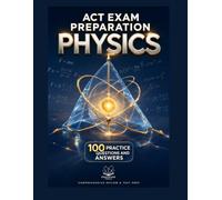 ACT Exam Preparation: Physics: 100 Practice Questions and Answers for Concept Mastery, Problem Solving, and Test Readiness