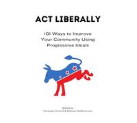 Act Liberally: 101 Ways to Improve Your Community Using Progressive Ideals