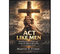 Act Like Men: Standing Firm in Faith and Living Out Biblical Masculinity in a Confusing World