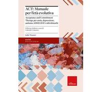 ACT: manuale per l'età evolutiva. Acceptance and Commitment Therapy per ansia, depressione, autismo, ADHD, DOC e altri disturbi