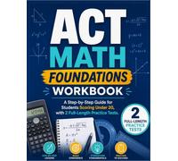ACT Math Foundations Workbook: A Step-by-Step Guide for Students Scoring Under 20, with 2 Full-Length Practice Tests