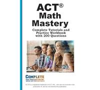 ACT Math Mastery: Complete Tutorials and Practice Workbook with 200 Questions