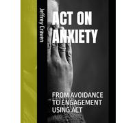 ACT ON ANXIETY: FROM AVOIDANCE TO ENGAGEMENT USING ACT