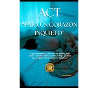 ACT para el corazón inquieto: La guía práctica de ACT para vivir con ansiedad, TOC y pánico -sin luchar contra tu mente, sin fingir que estás bien, con pasos valientes hacia una vida plena.