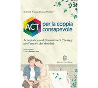 ACT per la coppia consapevole. Acceptance and commitment therapy per l'amore che desideri