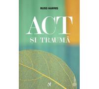 Act si trauma - Russ Harris, Editie in limba romana