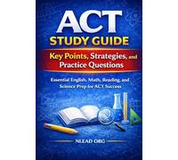 ACT Study Guide: Key Points, Strategies, and Practice Questions: Essential English, Math, Reading, and Science Prep for ACT Success