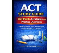 ACT Study Guide: Key Points, Strategies, and Practice Questions: Essential English, Math, Reading, and Science Prep for ACT Success