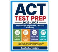 ACT TEST PREP 2025-2027 The Complete Beginner-to-Advanced Bootcamp: 2,500+ Practice Questions 8 Full-Length Simulated Examinations Step-by-Step Written Explanations & a 30-Day Smart Study Plan