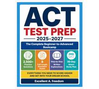 ACT TEST PREP 2025-2027 The Complete Beginner-to-Advanced Bootcamp: 2,500+ Practice Questions 8 Full-Length Simulated Examinations Step-by-Step Written Explanations & a 30-Day Smart Study Plan