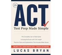 ACT Test Prep Made Simple: The Complete, Up-to-Date Guide to Acing the Exam with Full-Length Practice Tests and Explanations That Actually Make Sense