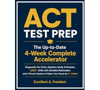 ACT TEST PREP The Up-to-Date 4-W omplete Accelerator: Diagnostic Pre-Tests, Adaptive Study Schedules, 1,800+ Drills with Detailed Rationales, and a Proven System to Raise Your Score by 5+ Points