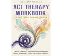 ACT Therapy Workbook for the Spiraling Overthinker: 7-Minute Acceptance and Commitment Strategies for Women: Stop Anxiety & Build Psychological Flexibility