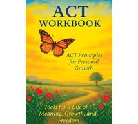 ACT Workbook: Practical Exercises Based on ACT Principles to Build Emotional Resilience and Live a Meaningful Life, for Adults and Teens