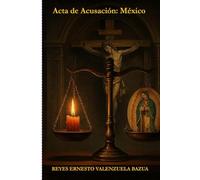 Acta de Acusación: México: Cómo Se Pierde El Alma (si no se milita bajo la mediación de María) - Ante el Tribunal de la Historia y de Dios