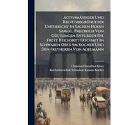 Actenmäßiger Und RechtsbegrÃ1/4ndeter Unterricht In Sachen Herrn Samuel Friedrich Von GÃ1/4ltlingen Entgegen Die Freye Reichsritterschaft In Schwaben Orts Am Kocher Und Den Freyherrn Von Adelmann