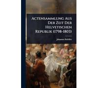 Actensammlung Aus Der Zeit Der Helvetischen Republik (1798-1803)