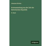 Actensammlung aus der Zeit der Helvetischen Republik: VI. Band