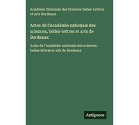 Actes de l'Académie nationale des sciences, belles-lettres et arts de Bordeaux: Actes de l'Académie nationale des sciences, belles-lettres et arts de Bordeaux