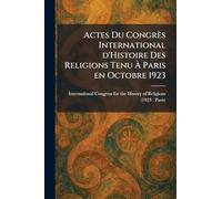 Actes Du Congrès International d'Histoire Des Religions Tenu Ã Paris en Octobre 1923