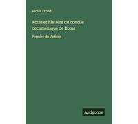 Actes et histoire du concile oecuménique de Rome: Premier du Vatican