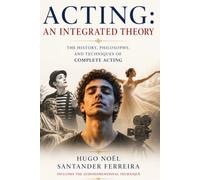 ACTING: An Integrated Theory: A History, Philosophy, and Practice of Complete Acting
