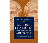 Action & Character According to Aristotle: The Logic of the Moral Life