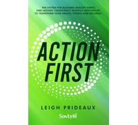 Action First: The System for Building Healthy Habits and Lasting Consistency Without Motivation to Transform Your Health, Fitness and Wellness
