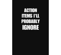 Action Items I Will Probably Ignore Notebook Funny Office Journal For Meetings Work Chaos And Coworker Gifts (6 x 9 Inches 100 Lined Pages)