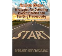 Action Now: Strategies for Defeating Procrastination and Boosting Productivity: Empowering Action and Productivity