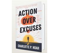 Action Over Excuses: The Simple Strategy to Stop Delaying and Finally Achieve What Matters Most
