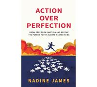 Action Over Perfection: Break Free From Inaction and Become the Person You've Always Wanted To Be