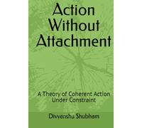 Action Without Attachment: A Theory of Coherent Action Under Constraint