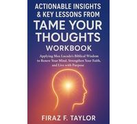 ACTIONABLE INSIGHTS & KEY LESSONS FROM TAME YOUR THOUGHTS WORKBOOK: Applying Max Lucado’s Biblical Wisdom to Renew Your Mind, Strengthen Your Faith, and Live with Purpose