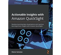 Actionable Insights with Amazon QuickSight: Develop stunning data visualizations and machine learning-driven insights with Amazon QuickSight