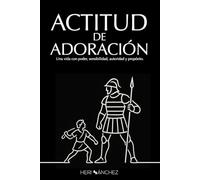 ACTITUD DE ADORACION: una vida de poder, sensibilidad, autoridad y propósito.