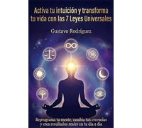 Activa tu intuición y transforma tu vida con las 7 Leyes Universales: Activa tu intuición y transforma tu vida con las 7 Leyes Universales