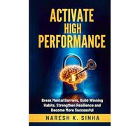 Activate High Performance: Break Mental Barriers, Build Winning Habits, Strengthen Resilience, and Become More Successful